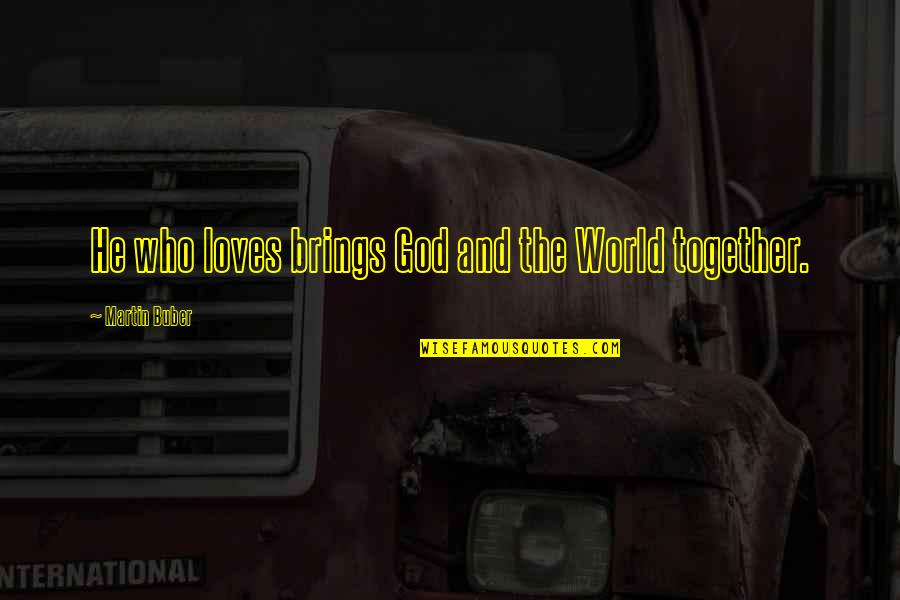 He Loves Quotes By Martin Buber: He who loves brings God and the World He Loves Quotes By Martin Buber: He who loves brings God and the World