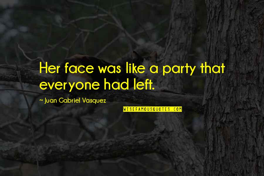 He Loves Someone Else Quotes By Juan Gabriel Vasquez: Her face was like a party that everyone