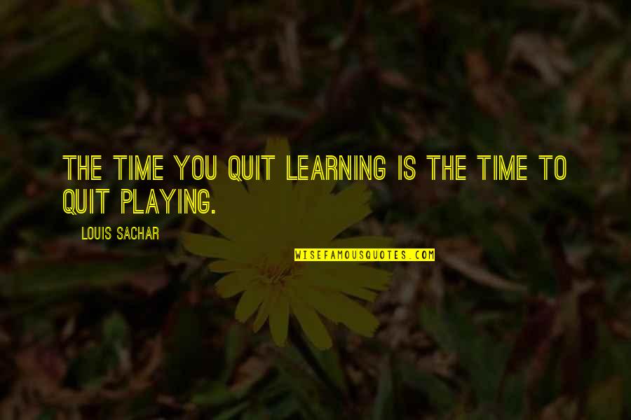 He Loves Someone Else Quotes By Louis Sachar: The time you quit learning is the time