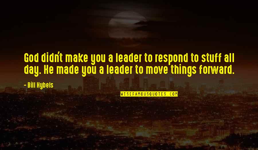 He Made My Day Quotes By Bill Hybels: God didn't make you a leader to respond He Made My Day Quotes By Bill Hybels: God didn't make you a leader to respond