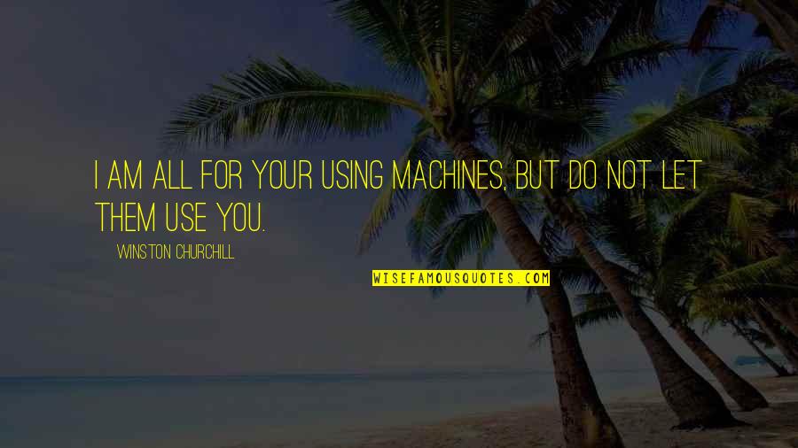 He Makes Me Happy Search Quotes By Winston Churchill: I am all for your using machines, but