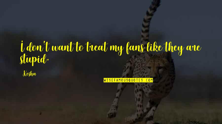 He Makes Me Mad But I Love Him Quotes By Kesha: I don't want to treat my fans like
