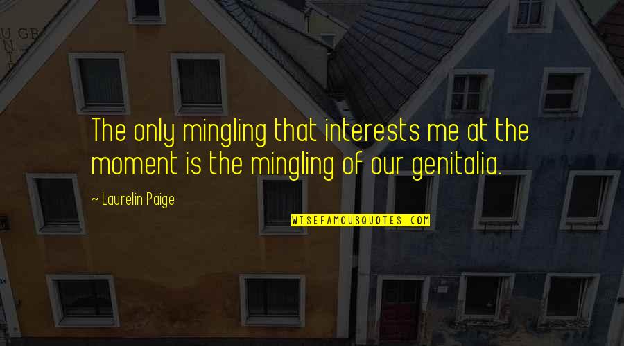 He Makes Me Mad But I Love Him Quotes By Laurelin Paige: The only mingling that interests me at the He Makes Me Mad But I Love Him Quotes By Laurelin Paige: The only mingling that interests me at the