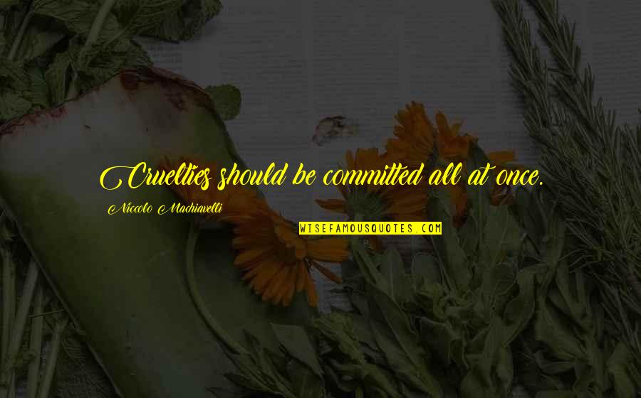He Makes Me Mad But I Love Him Quotes By Niccolo Machiavelli: Cruelties should be committed all at once. He Makes Me Mad But I Love Him Quotes By Niccolo Machiavelli: Cruelties should be committed all at once.