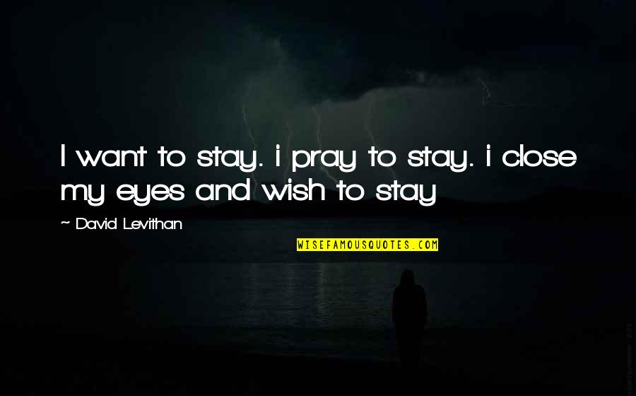 He Makes My Day Quotes By David Levithan: I want to stay. i pray to stay.