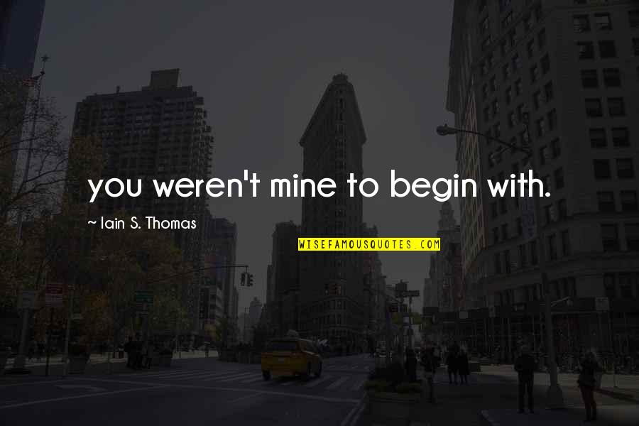 He Makes My Day Quotes By Iain S. Thomas: you weren't mine to begin with.