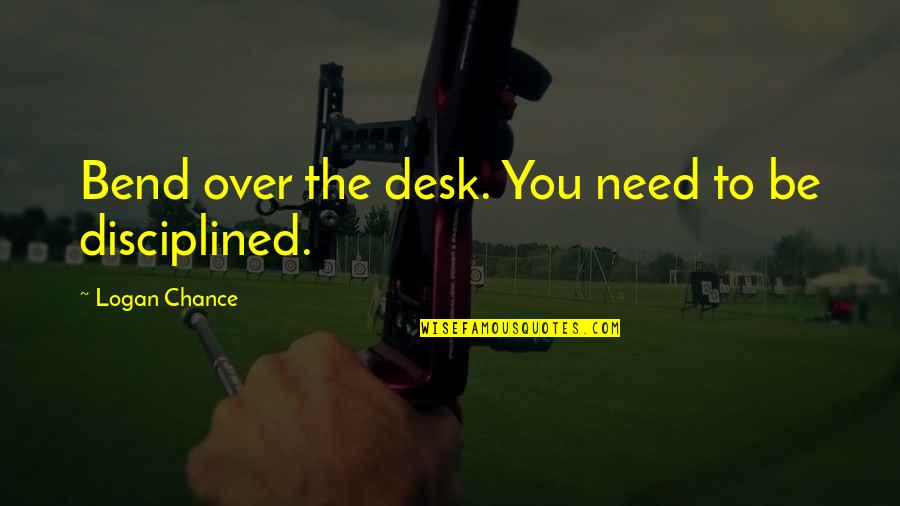 He Makes My Day Quotes By Logan Chance: Bend over the desk. You need to be