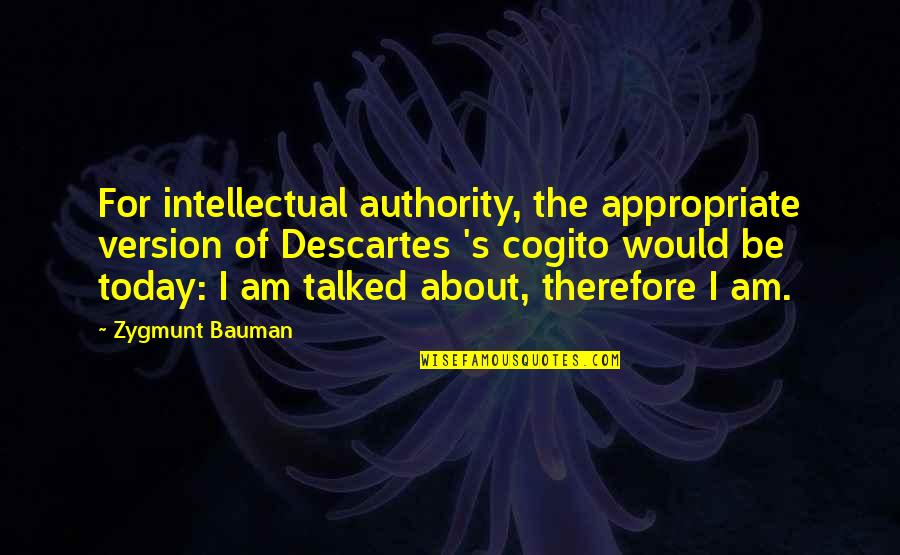 He Makes My Day Quotes By Zygmunt Bauman: For intellectual authority, the appropriate version of Descartes He Makes My Day Quotes By Zygmunt Bauman: For intellectual authority, the appropriate version of Descartes