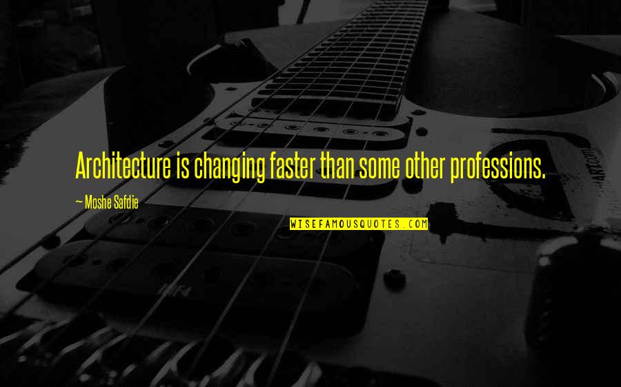 He Makes My Life Complete Quotes By Moshe Safdie: Architecture is changing faster than some other professions.