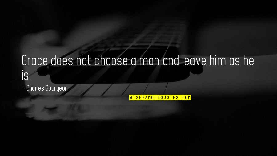 He Man Quotes By Charles Spurgeon: Grace does not choose a man and leave
