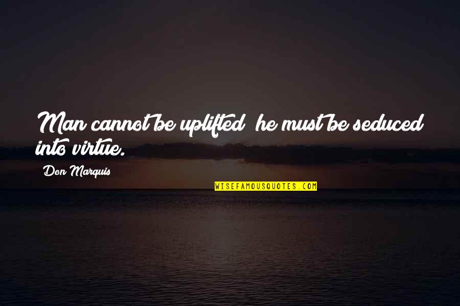 He Man Quotes By Don Marquis: Man cannot be uplifted; he must be seduced
