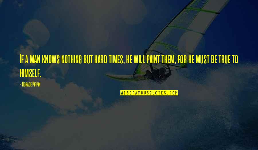 He Man Quotes By Horace Pippin: If a man knows nothing but hard times,