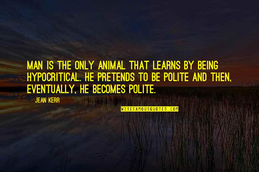 He Man Quotes By Jean Kerr: Man is the only animal that learns by