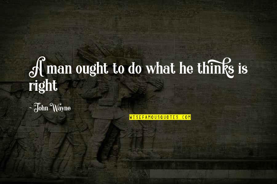 He Man Quotes By John Wayne: A man ought to do what he thinks