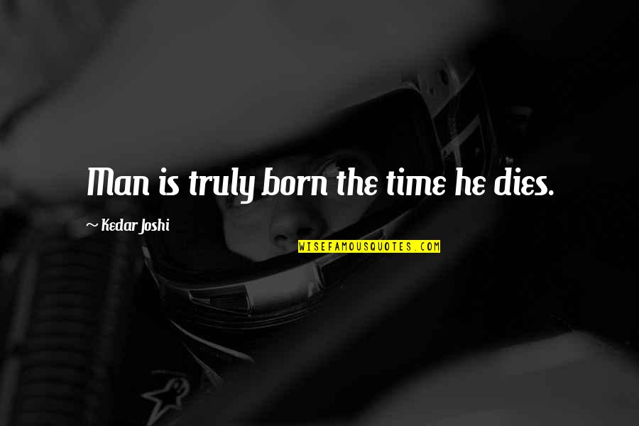 He Man Quotes By Kedar Joshi: Man is truly born the time he dies.