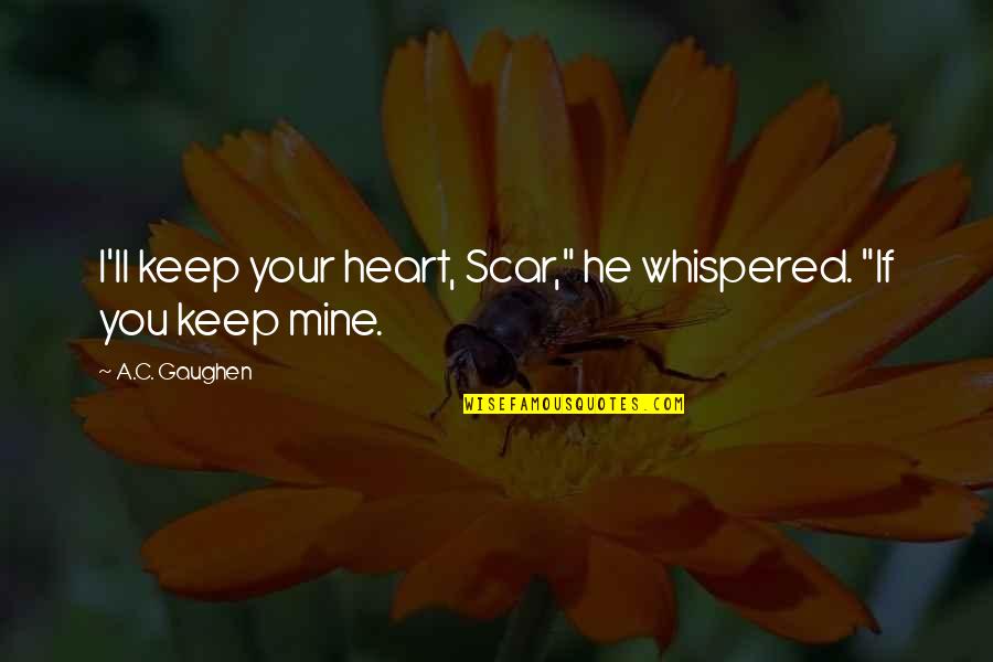 He Mine Quotes By A.C. Gaughen: I'll keep your heart, Scar," he whispered. "If
