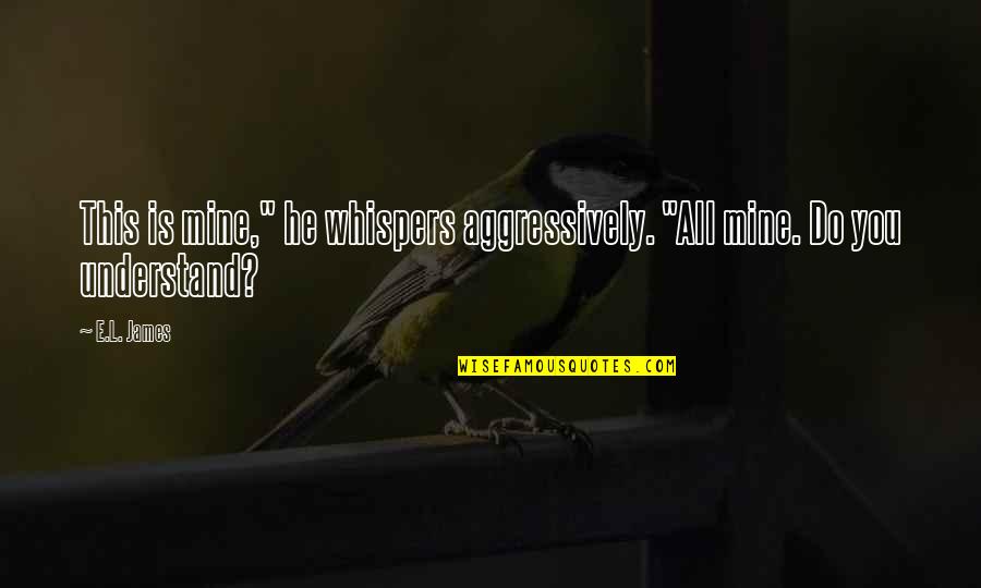 He Mine Quotes By E.L. James: This is mine," he whispers aggressively. "All mine.