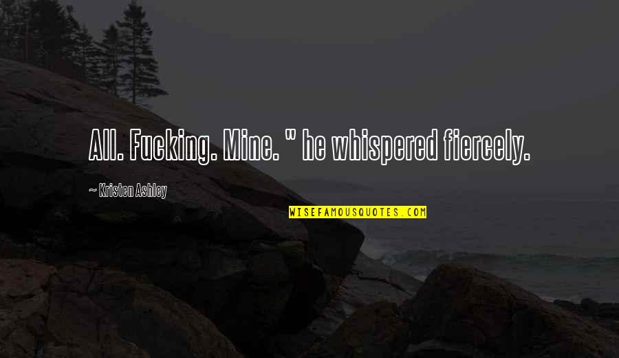 He Mine Quotes By Kristen Ashley: All. Fucking. Mine. " he whispered fiercely. He Mine Quotes By Kristen Ashley: All. Fucking. Mine. " he whispered fiercely.