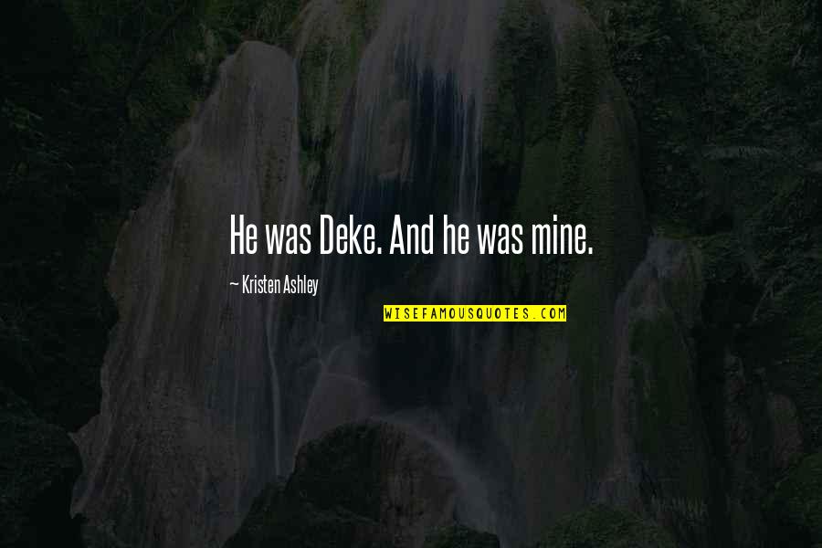 He Mine Quotes By Kristen Ashley: He was Deke. And he was mine. He Mine Quotes By Kristen Ashley: He was Deke. And he was mine.