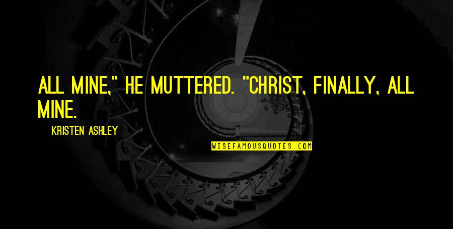 He Mine Quotes By Kristen Ashley: All mine," he muttered. "Christ, finally, all mine. He Mine Quotes By Kristen Ashley: All mine," he muttered. "Christ, finally, all mine.