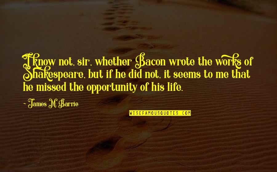 He Missed Me Quotes By James M. Barrie: I know not, sir, whether Bacon wrote the