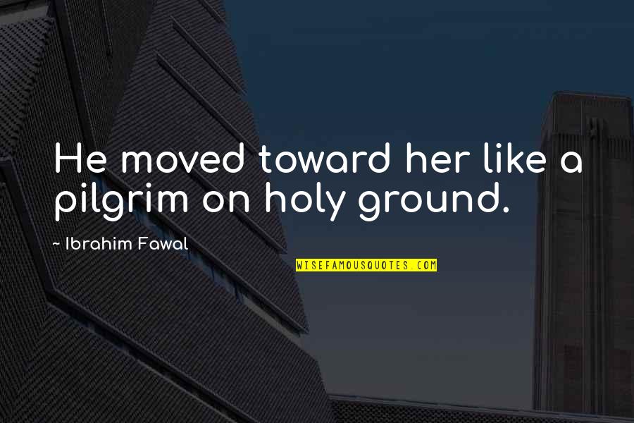 He Moved On Quotes By Ibrahim Fawal: He moved toward her like a pilgrim on