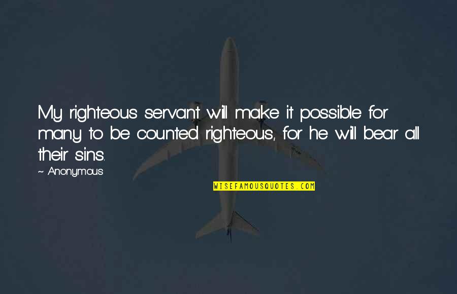 He My All Quotes By Anonymous: My righteous servant will make it possible for