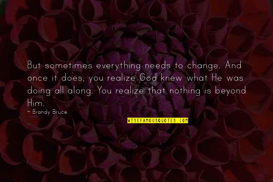 He Needs You Quotes By Brandy Bruce: But sometimes everything needs to change. And once