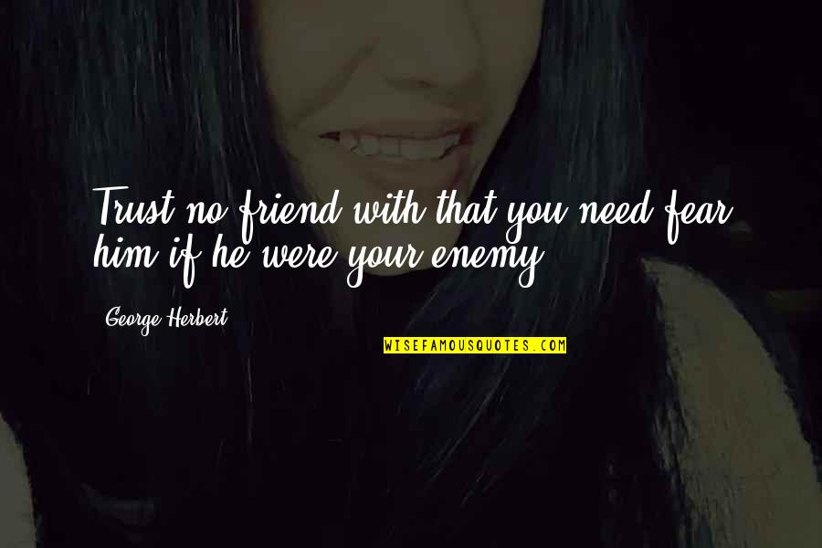 He Needs You Quotes By George Herbert: Trust no friend with that you need fear He Needs You Quotes By George Herbert: Trust no friend with that you need fear