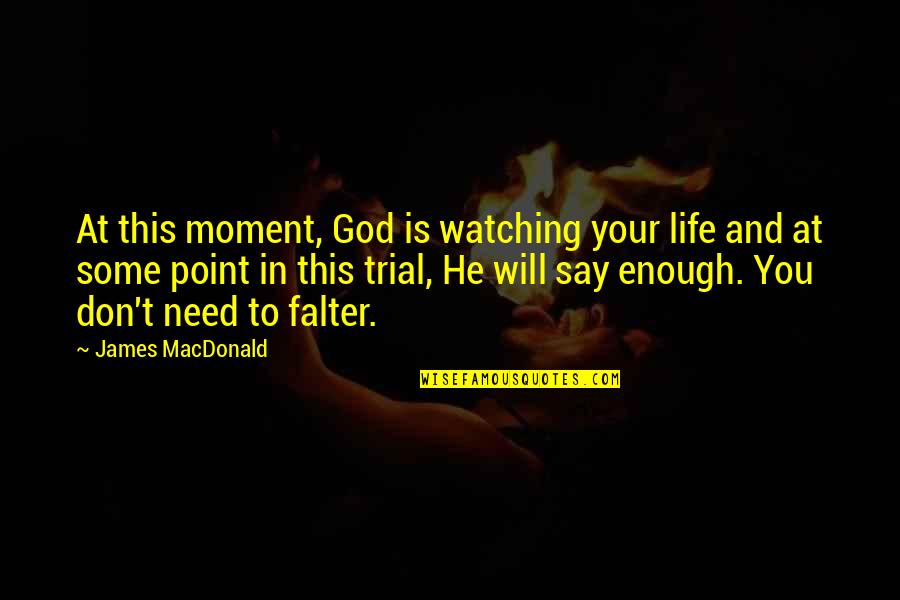 He Needs You Quotes By James MacDonald: At this moment, God is watching your life