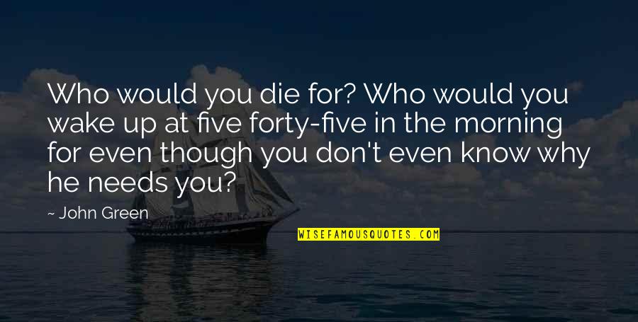 He Needs You Quotes By John Green: Who would you die for? Who would you