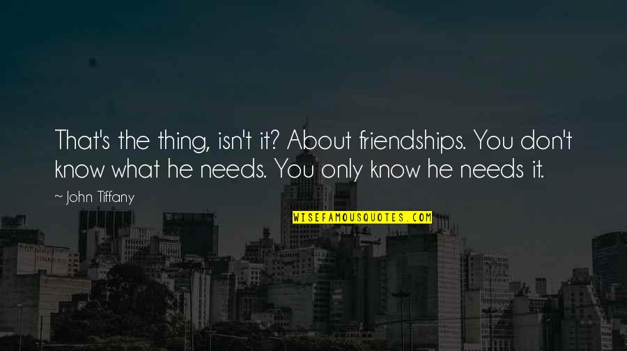 He Needs You Quotes By John Tiffany: That's the thing, isn't it? About friendships. You