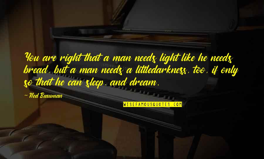 He Needs You Quotes By Ned Beauman: You are right that a man needs light He Needs You Quotes By Ned Beauman: You are right that a man needs light