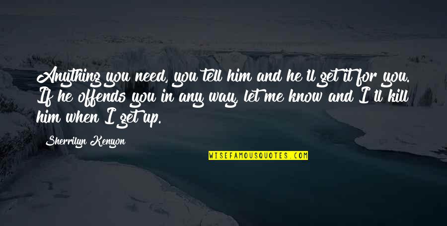 He Needs You Quotes By Sherrilyn Kenyon: Anything you need, you tell him and he'll