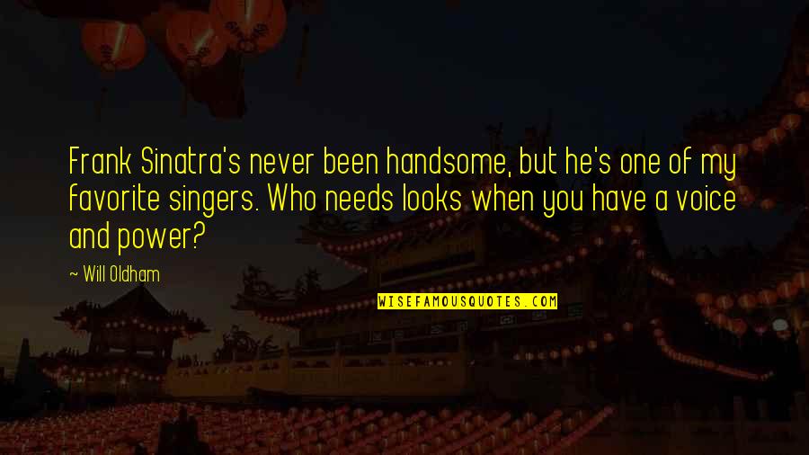He Needs You Quotes By Will Oldham: Frank Sinatra's never been handsome, but he's one He Needs You Quotes By Will Oldham: Frank Sinatra's never been handsome, but he's one