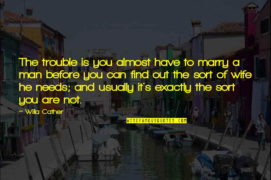 He Needs You Quotes By Willa Cather: The trouble is you almost have to marry He Needs You Quotes By Willa Cather: The trouble is you almost have to marry
