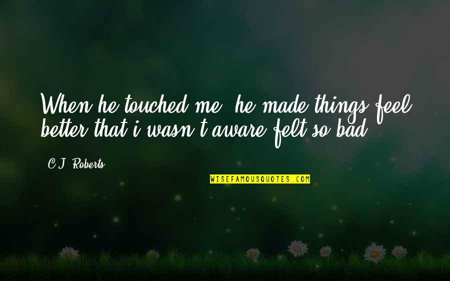 He Never Cared About Me Quotes By C.J. Roberts: When he touched me, he made things feel