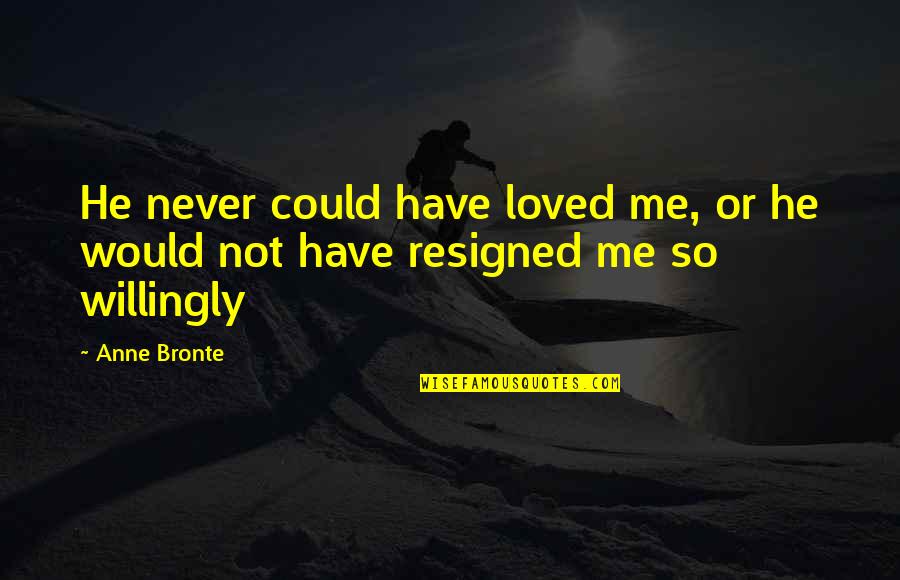 He Never Loved You Quotes By Anne Bronte: He never could have loved me, or he