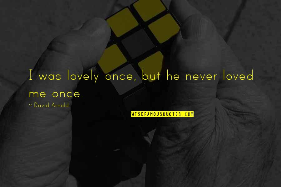 He Never Really Loved Me Quotes By David Arnold: I was lovely once, but he never loved