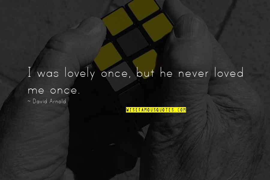He Never Really Loved You Quotes By David Arnold: I was lovely once, but he never loved