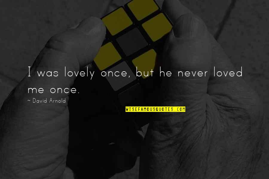 He Never Really Loved You Quotes By David Arnold: I was lovely once, but he never loved He Never Really Loved You Quotes By David Arnold: I was lovely once, but he never loved