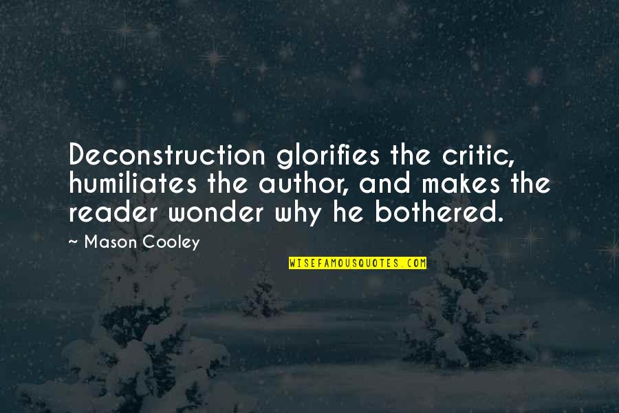 He Not Bothered Quotes By Mason Cooley: Deconstruction glorifies the critic, humiliates the author, and