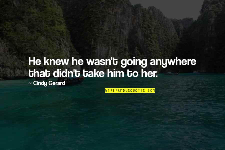 He Not Going Anywhere Quotes By Cindy Gerard: He knew he wasn't going anywhere that didn't