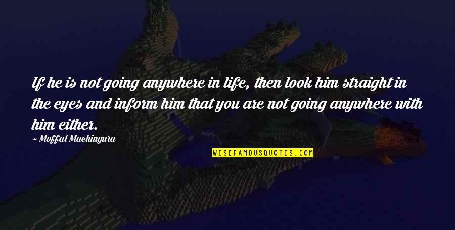 He Not Going Anywhere Quotes By Moffat Machingura: If he is not going anywhere in life,