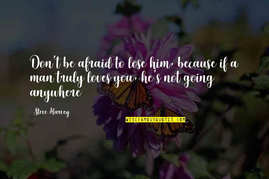 He Not Going Anywhere Quotes By Steve Harvey: Don't be afraid to lose him, because if