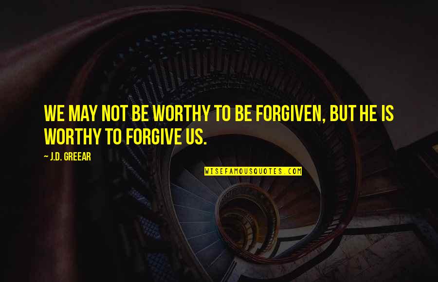 He Not Worthy Quotes By J.D. Greear: We may not be worthy to be forgiven,