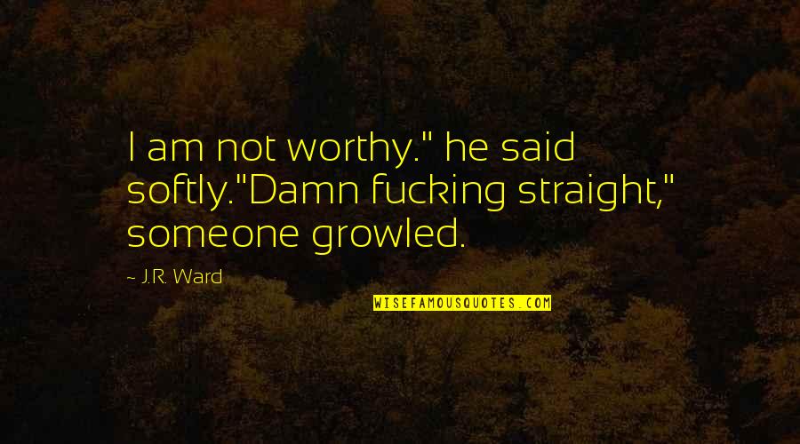 He Not Worthy Quotes By J.R. Ward: I am not worthy." he said softly."Damn fucking