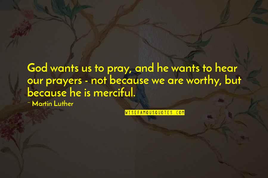 He Not Worthy Quotes By Martin Luther: God wants us to pray, and he wants