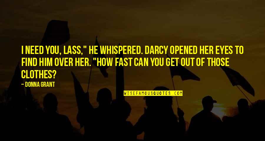 He Opened My Eyes Quotes By Donna Grant: I need you, lass," he whispered. Darcy opened