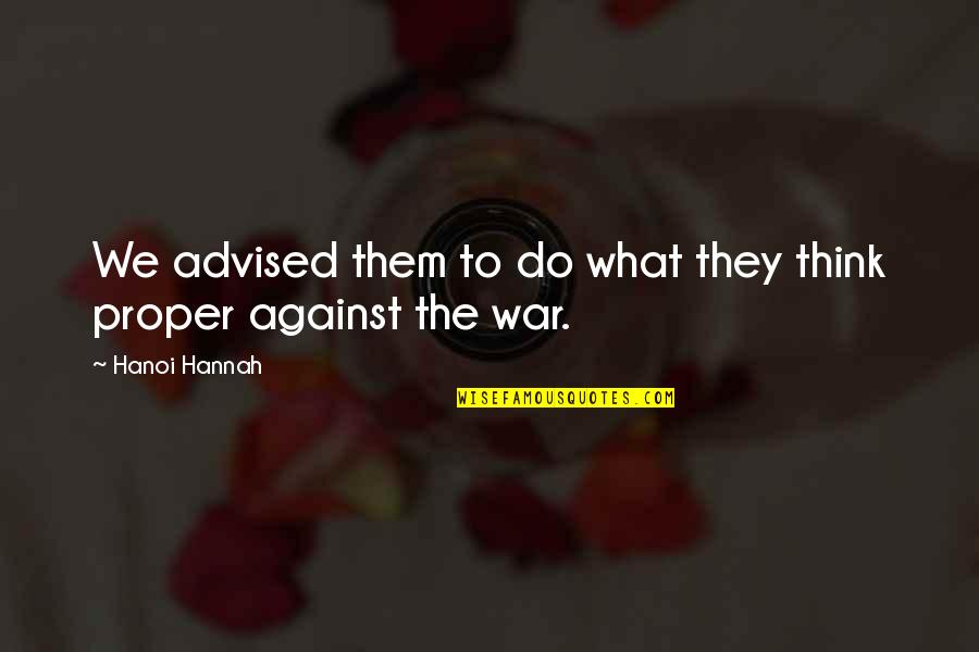 He Pisses Me Off Quotes By Hanoi Hannah: We advised them to do what they think He Pisses Me Off Quotes By Hanoi Hannah: We advised them to do what they think
